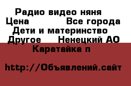 Радио видео няня  › Цена ­ 4 500 - Все города Дети и материнство » Другое   . Ненецкий АО,Каратайка п.